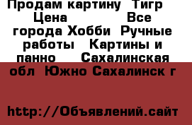 Продам картину “Тигр“ › Цена ­ 15 000 - Все города Хобби. Ручные работы » Картины и панно   . Сахалинская обл.,Южно-Сахалинск г.